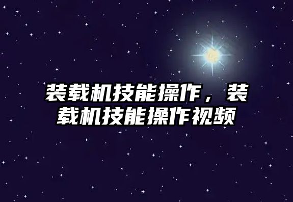 裝載機技能操作，裝載機技能操作視頻