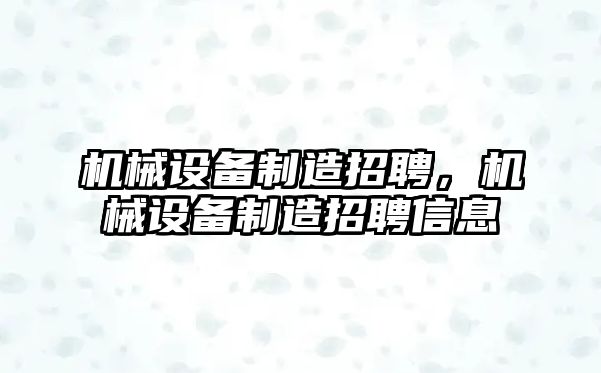 機械設備制造招聘，機械設備制造招聘信息