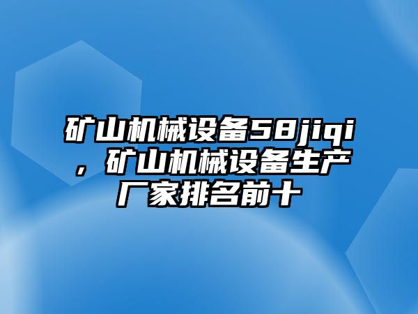 礦山機械設備58jiqi，礦山機械設備生產廠家排名前十