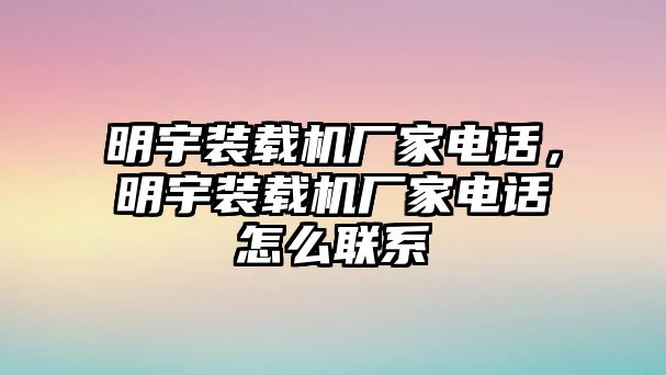 明宇裝載機廠家電話，明宇裝載機廠家電話怎么聯(lián)系