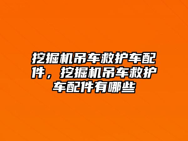 挖掘機吊車救護車配件，挖掘機吊車救護車配件有哪些