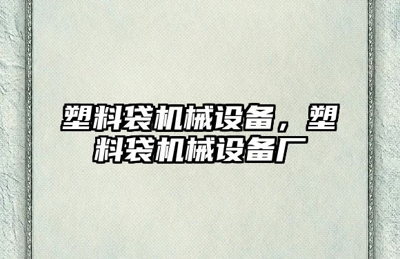 塑料袋機械設備，塑料袋機械設備廠