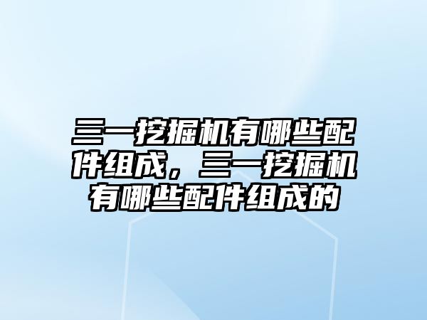 三一挖掘機有哪些配件組成，三一挖掘機有哪些配件組成的