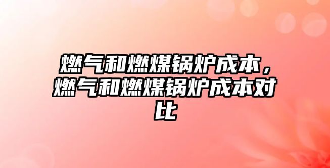 燃?xì)夂腿济哄仩t成本，燃?xì)夂腿济哄仩t成本對比