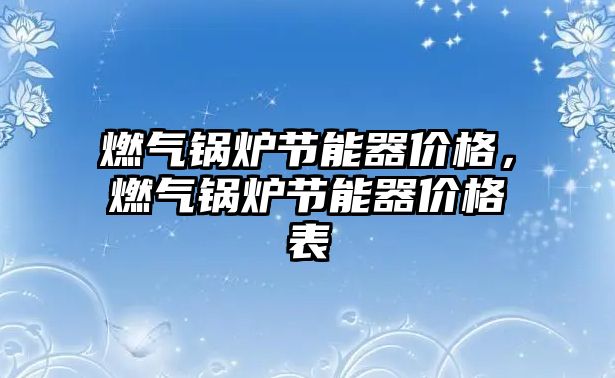 燃氣鍋爐節能器價格，燃氣鍋爐節能器價格表