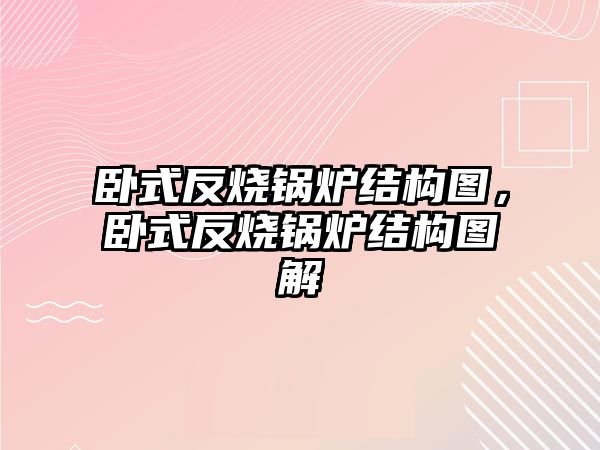 臥式反燒鍋爐結構圖，臥式反燒鍋爐結構圖解