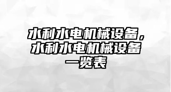 水利水電機(jī)械設(shè)備，水利水電機(jī)械設(shè)備一覽表