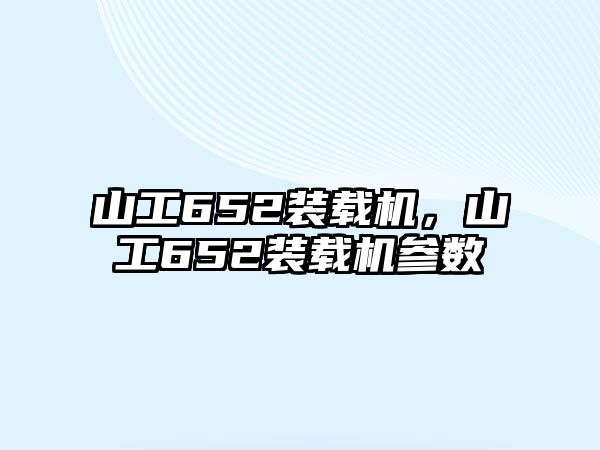 山工652裝載機，山工652裝載機參數