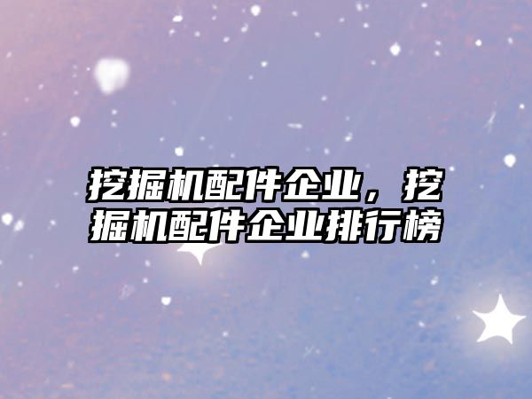 挖掘機配件企業(yè)，挖掘機配件企業(yè)排行榜