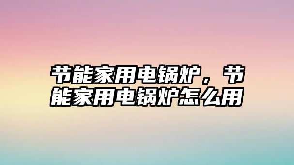 節能家用電鍋爐，節能家用電鍋爐怎么用