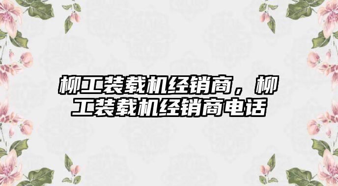 柳工裝載機經銷商，柳工裝載機經銷商電話