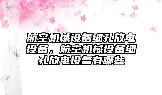 航空機械設備細孔放電設備，航空機械設備細孔放電設備有哪些