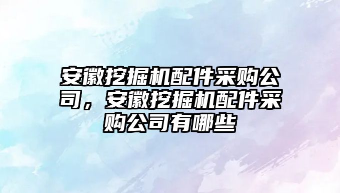 安徽挖掘機配件采購公司，安徽挖掘機配件采購公司有哪些