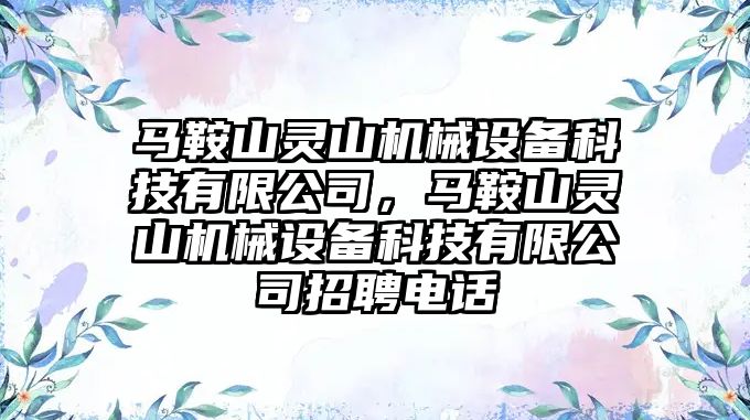 馬鞍山靈山機械設備科技有限公司，馬鞍山靈山機械設備科技有限公司招聘電話