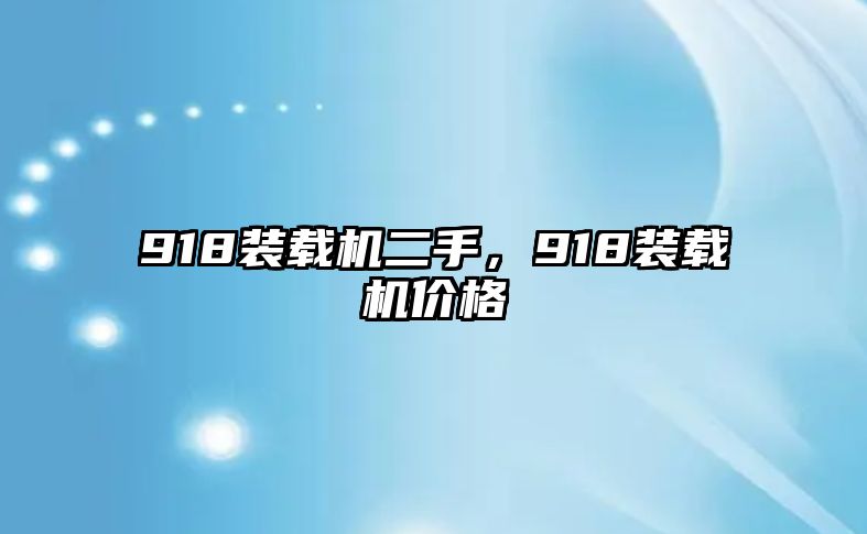 918裝載機(jī)二手，918裝載機(jī)價(jià)格