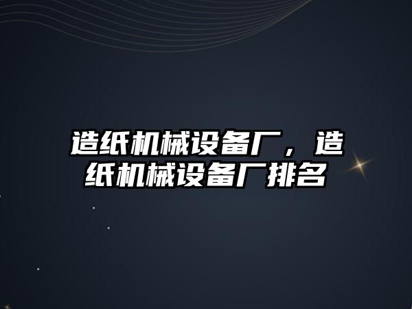 造紙機械設備廠，造紙機械設備廠排名