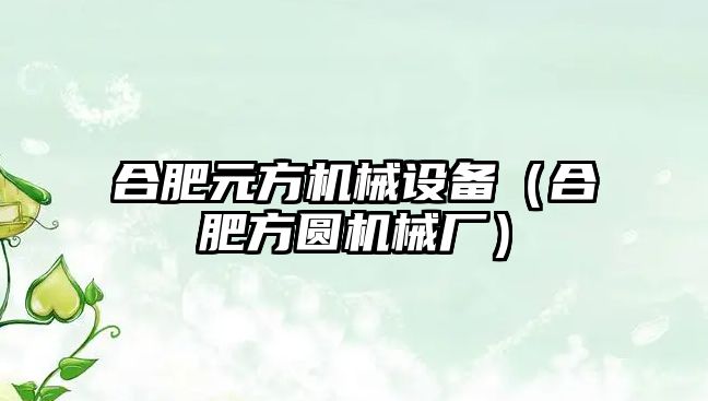 合肥元方機械設備（合肥方圓機械廠）