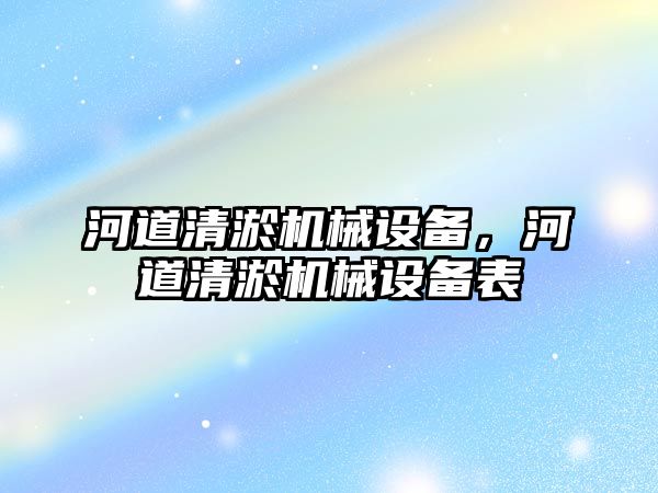 河道清淤機械設備，河道清淤機械設備表