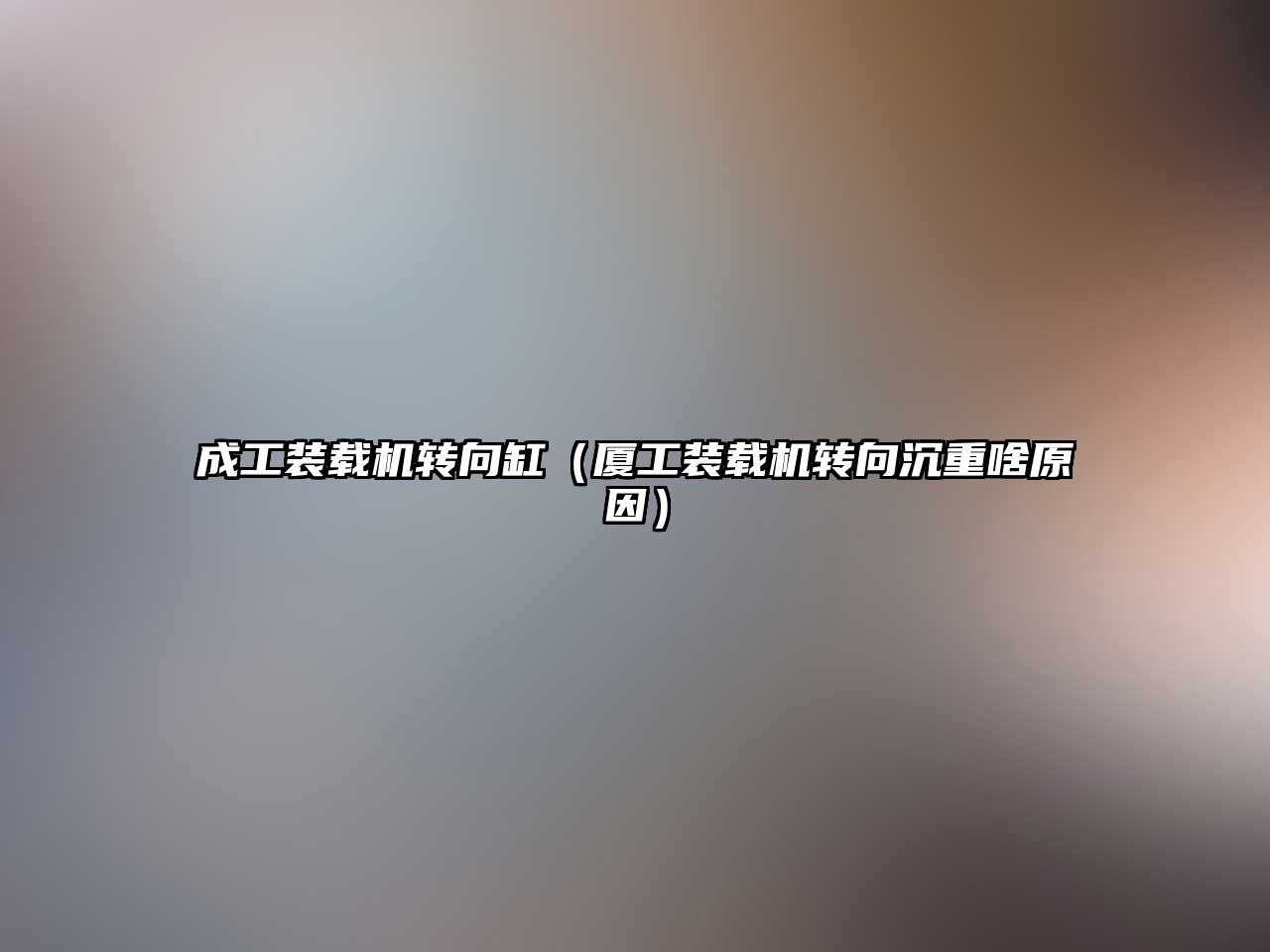 成工裝載機轉向缸（廈工裝載機轉向沉重啥原因）