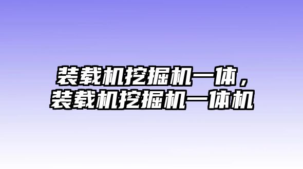 裝載機(jī)挖掘機(jī)一體，裝載機(jī)挖掘機(jī)一體機(jī)