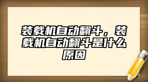 裝載機自動翻斗，裝載機自動翻斗是什么原因