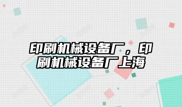 印刷機械設備廠，印刷機械設備廠上海