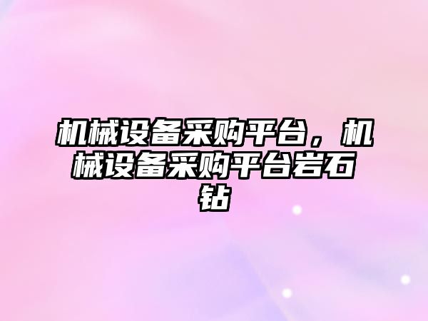 機械設備采購平臺，機械設備采購平臺巖石鉆