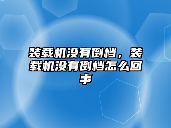 裝載機沒有倒檔，裝載機沒有倒檔怎么回事