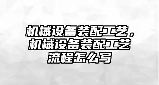 機械設備裝配工藝，機械設備裝配工藝流程怎么寫