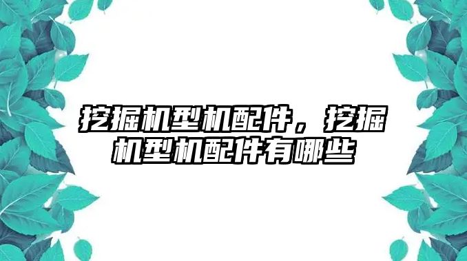 挖掘機型機配件，挖掘機型機配件有哪些