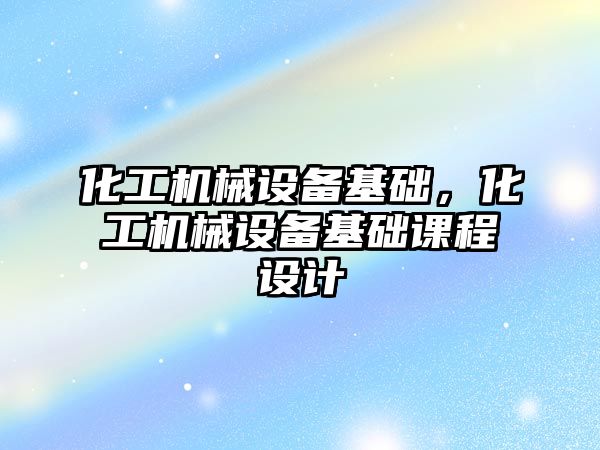 化工機械設備基礎，化工機械設備基礎課程設計