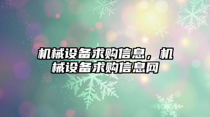 機械設備求購信息，機械設備求購信息網(wǎng)