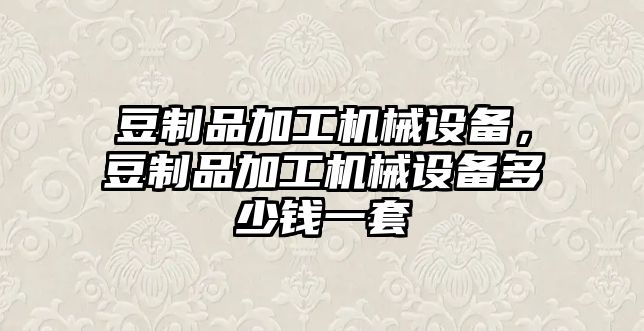 豆制品加工機械設(shè)備，豆制品加工機械設(shè)備多少錢一套