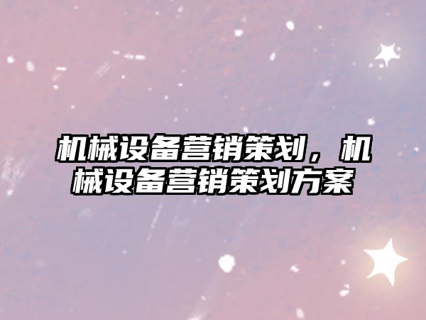 機械設備營銷策劃，機械設備營銷策劃方案