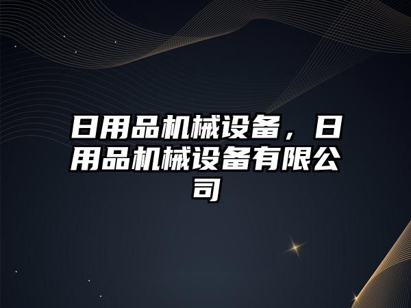 日用品機械設備，日用品機械設備有限公司