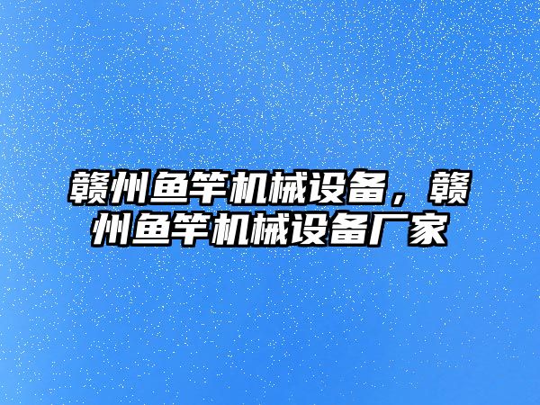 贛州魚竿機械設備，贛州魚竿機械設備廠家