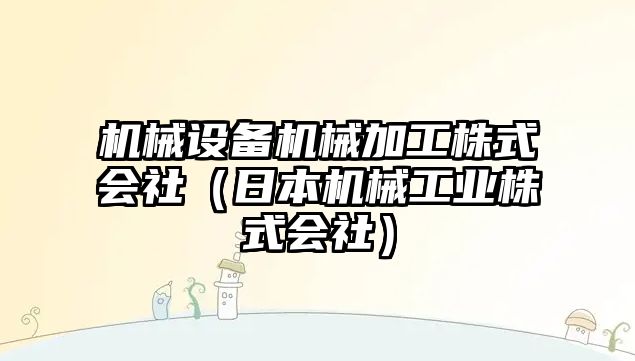 機械設備機械加工株式會社（日本機械工業株式會社）