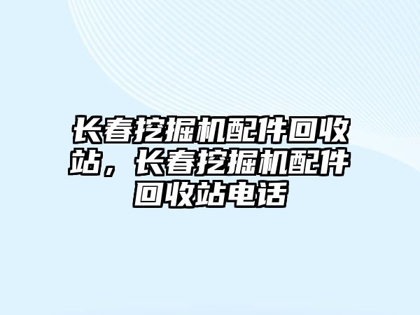 長春挖掘機配件回收站，長春挖掘機配件回收站電話