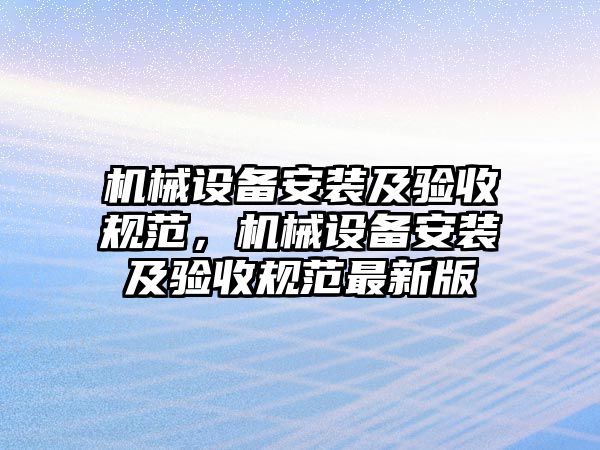 機械設(shè)備安裝及驗收規(guī)范，機械設(shè)備安裝及驗收規(guī)范最新版