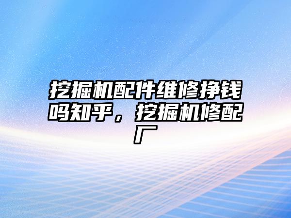 挖掘機(jī)配件維修掙錢嗎知乎，挖掘機(jī)修配廠