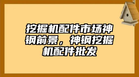 挖掘機配件市場神鋼前景，神鋼挖掘機配件批發