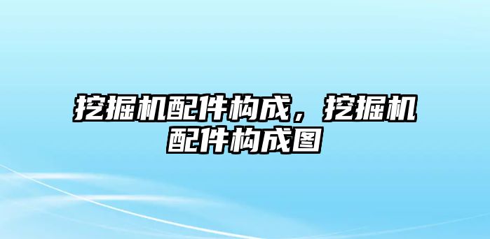 挖掘機配件構成，挖掘機配件構成圖