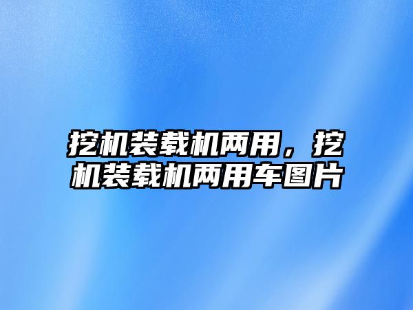 挖機裝載機兩用，挖機裝載機兩用車圖片