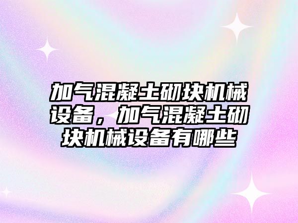 加氣混凝土砌塊機械設(shè)備，加氣混凝土砌塊機械設(shè)備有哪些