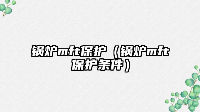 鍋爐mft保護（鍋爐mft保護條件）