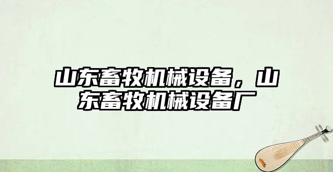 山東畜牧機械設備，山東畜牧機械設備廠