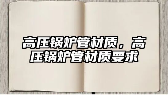 高壓鍋爐管材質，高壓鍋爐管材質要求