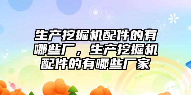 生產挖掘機配件的有哪些廠，生產挖掘機配件的有哪些廠家