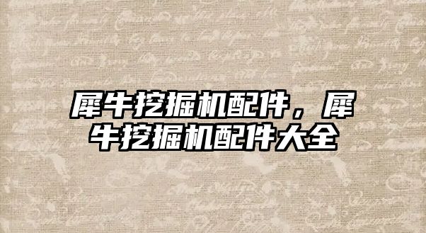 犀牛挖掘機配件，犀牛挖掘機配件大全