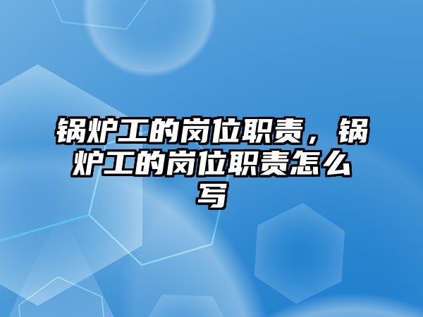 鍋爐工的崗位職責(zé)，鍋爐工的崗位職責(zé)怎么寫